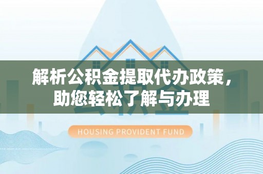黄州解析公积金提取代办政策，助您轻松了解与办理
