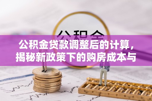 黄州公积金贷款调整后的计算，揭秘新政策下的购房成本与规划