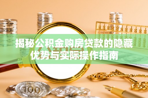 黄州揭秘公积金购房贷款的隐藏优势与实际操作指南