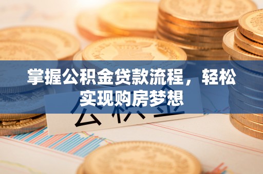 黄州掌握公积金贷款流程，轻松实现购房梦想