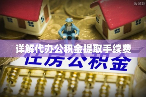 黄州详解代办公积金提取手续费