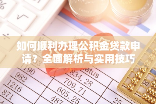 黄州如何顺利办理公积金贷款申请？全面解析与实用技巧