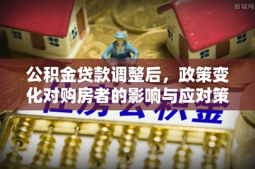 黄州公积金贷款调整后，政策变化对购房者的影响与应对策略