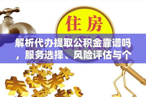 黄州解析代办提取公积金靠谱吗，服务选择、风险评估与个人权益保障