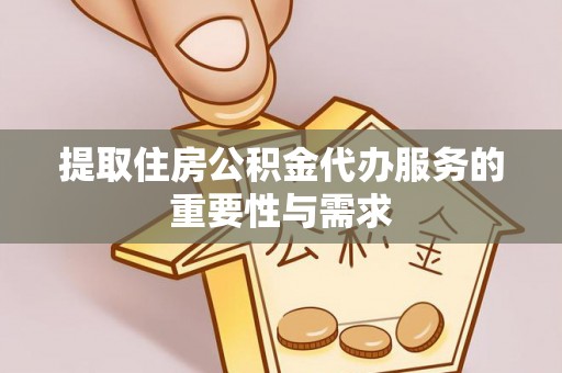 黄州提取住房公积金代办服务的重要性与需求