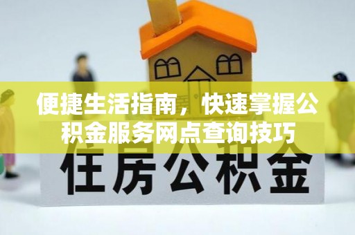 黄州便捷生活指南，快速掌握公积金服务网点查询技巧