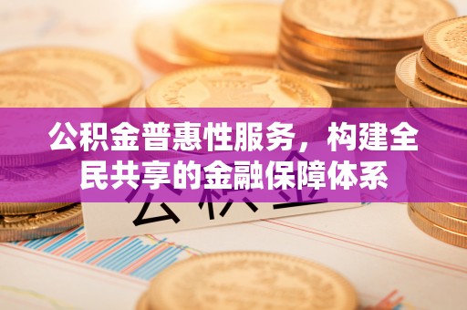 黄州公积金普惠性服务，构建全民共享的金融保障体系