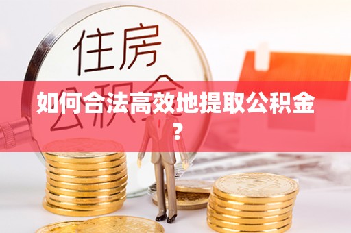 黄州如何合法高效地提取公积金？