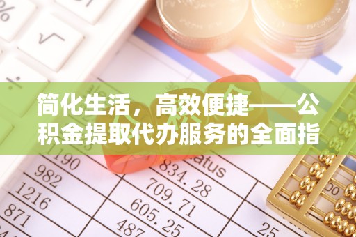 黄州简化生活，高效便捷——公积金提取代办服务的全面指南