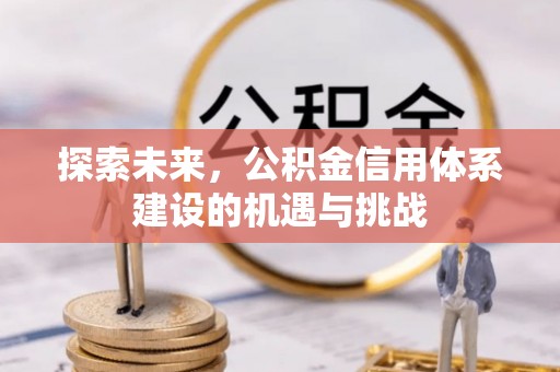 黄州探索未来，公积金信用体系建设的机遇与挑战