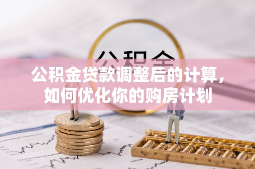 黄州公积金贷款调整后的计算，如何优化你的购房计划