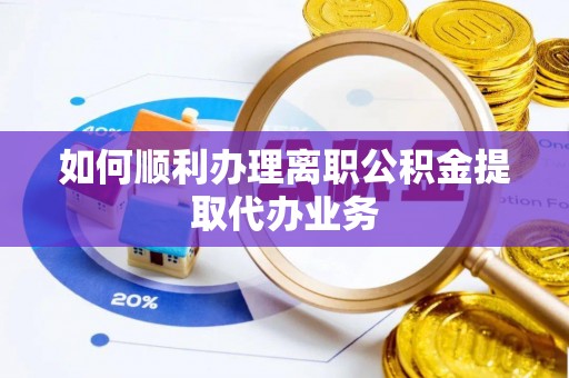 黄州如何顺利办理离职公积金提取代办业务