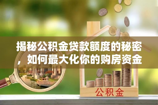 黄州揭秘公积金贷款额度的秘密，如何最大化你的购房资金