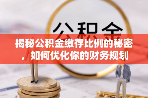 黄州揭秘公积金缴存比例的秘密，如何优化你的财务规划