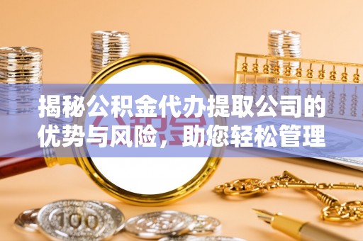黄州揭秘公积金代办提取公司的优势与风险，助您轻松管理财务