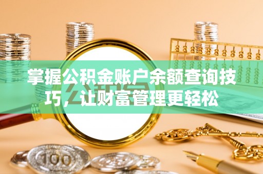 黄州掌握公积金账户余额查询技巧，让财富管理更轻松