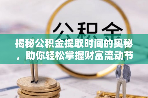 黄州揭秘公积金提取时间的奥秘，助你轻松掌握财富流动节奏