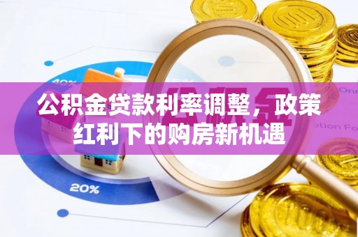 黄州公积金贷款利率调整，政策红利下的购房新机遇