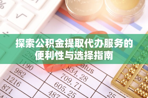 黄州探索公积金提取代办服务的便利性与选择指南