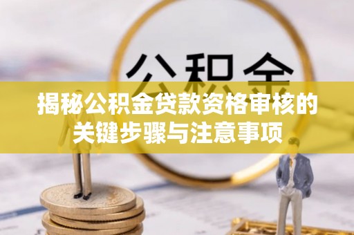 黄州揭秘公积金贷款资格审核的关键步骤与注意事项