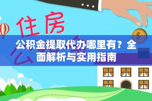 黄州公积金提取代办哪里有？全面解析与实用指南
