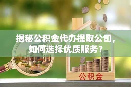黄州揭秘公积金代办提取公司，如何选择优质服务？