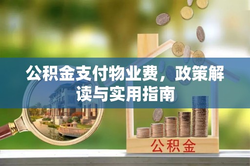 黄州公积金支付物业费，政策解读与实用指南