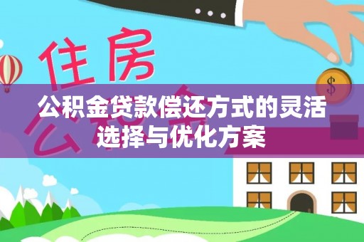 黄州公积金贷款偿还方式的灵活选择与优化方案