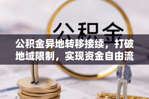 黄州公积金异地转移接续，打破地域限制，实现资金自由流动