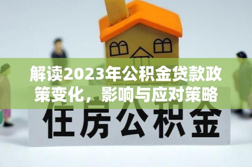 黄州解读2023年公积金贷款政策变化，影响与应对策略