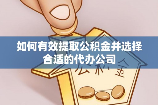 黄州如何有效提取公积金并选择合适的代办公司