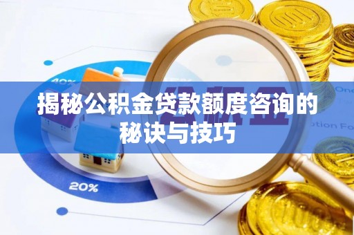黄州揭秘公积金贷款额度咨询的秘诀与技巧