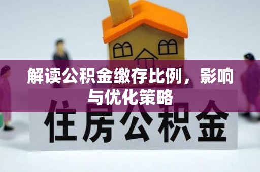 黄州解读公积金缴存比例，影响与优化策略