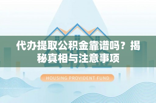 黄州代办提取公积金靠谱吗？揭秘真相与注意事项