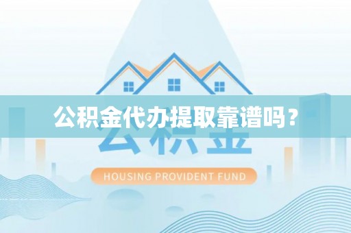 黄州公积金代办提取靠谱吗？