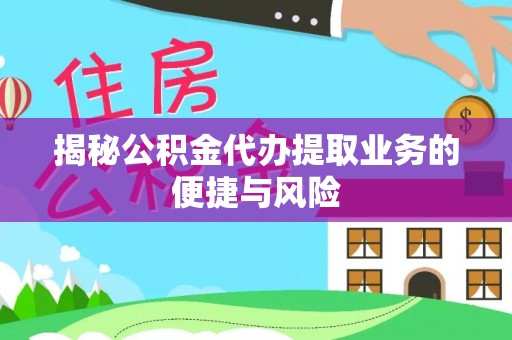 黄州揭秘公积金代办提取业务的便捷与风险