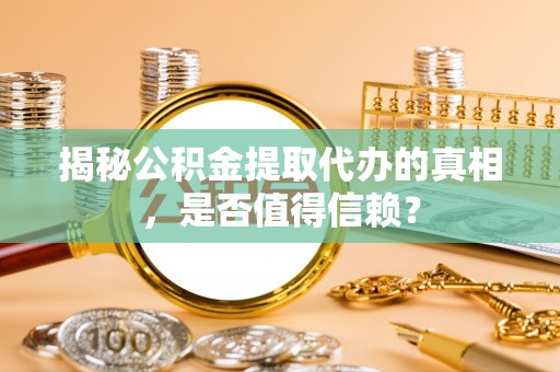 黄州揭秘公积金提取代办的真相，是否值得信赖？