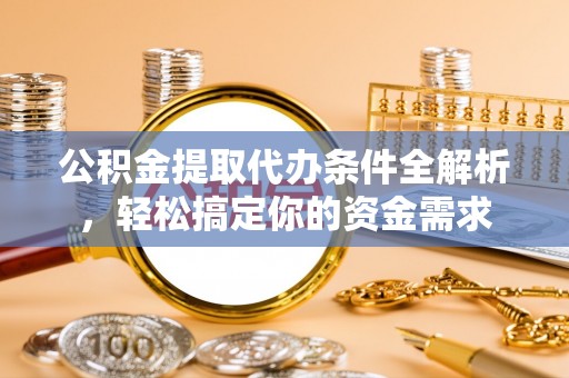 黄州公积金提取代办条件全解析，轻松搞定你的资金需求