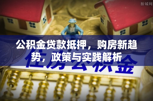 黄州公积金贷款抵押，购房新趋势，政策与实践解析