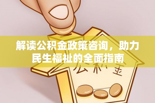 黄州解读公积金政策咨询，助力民生福祉的全面指南