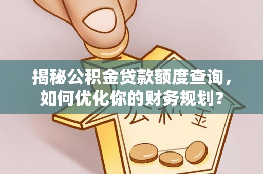 黄州揭秘公积金贷款额度查询，如何优化你的财务规划？