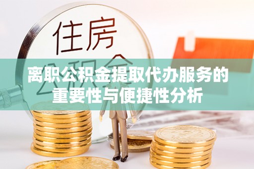 黄州离职公积金提取代办服务的重要性与便捷性分析