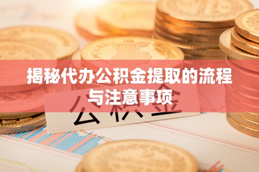 黄州揭秘代办公积金提取的流程与注意事项