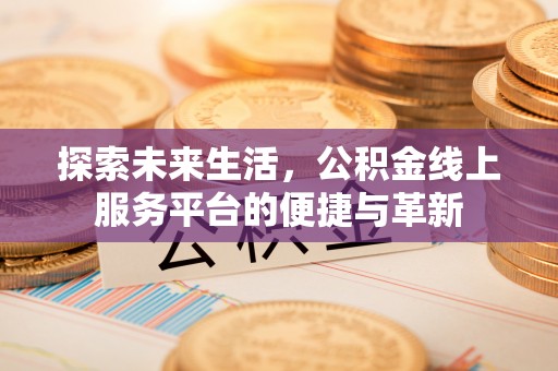 黄州探索未来生活，公积金线上服务平台的便捷与革新