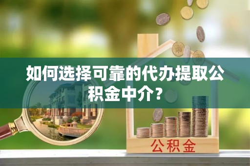 黄州如何选择可靠的代办提取公积金中介？