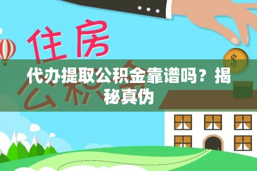 黄州代办提取公积金靠谱吗？揭秘真伪