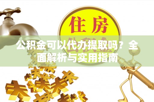 黄州公积金可以代办提取吗？全面解析与实用指南