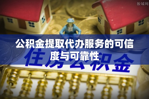 黄州公积金提取代办服务的可信度与可靠性