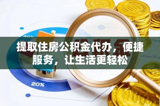 黄州提取住房公积金代办，便捷服务，让生活更轻松