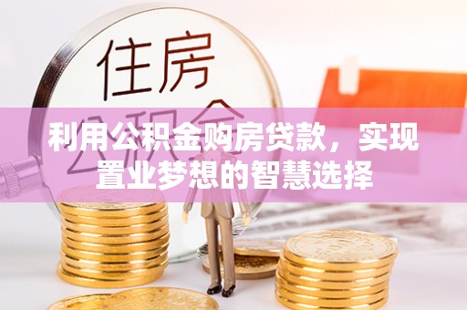 黄州利用公积金购房贷款，实现置业梦想的智慧选择